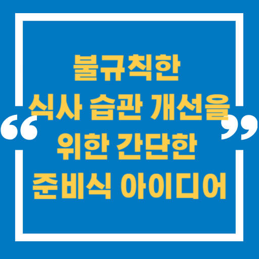 불규칙한 식사 습관 개선을 위한 간단한 준비식 아이디어